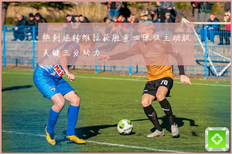热刺逆转维拉获胜重回保级主动权关键三分助力