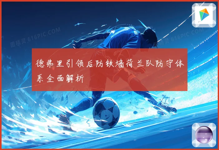 德弗里引领后防铁墙荷兰队防守体系全面解析