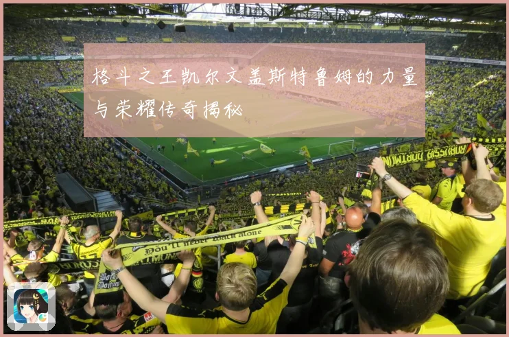 格斗之王凯尔文盖斯特鲁姆的力量与荣耀传奇揭秘