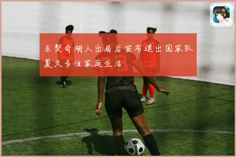 东契奇湖人出局后宣布退出国家队夏天专注家庭生活