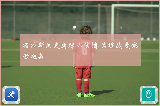 格拉斯纳更新球队伤情 为迎战曼城做准备