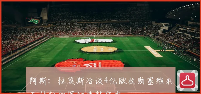阿斯：拉莫斯洽谈4亿欧收购塞维利亚付款担保细节敲定中