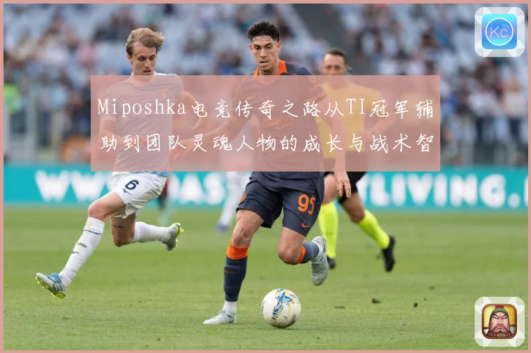 Miposhka电竞传奇之路从TI冠军辅助到团队灵魂人物的成长与战术智慧解析