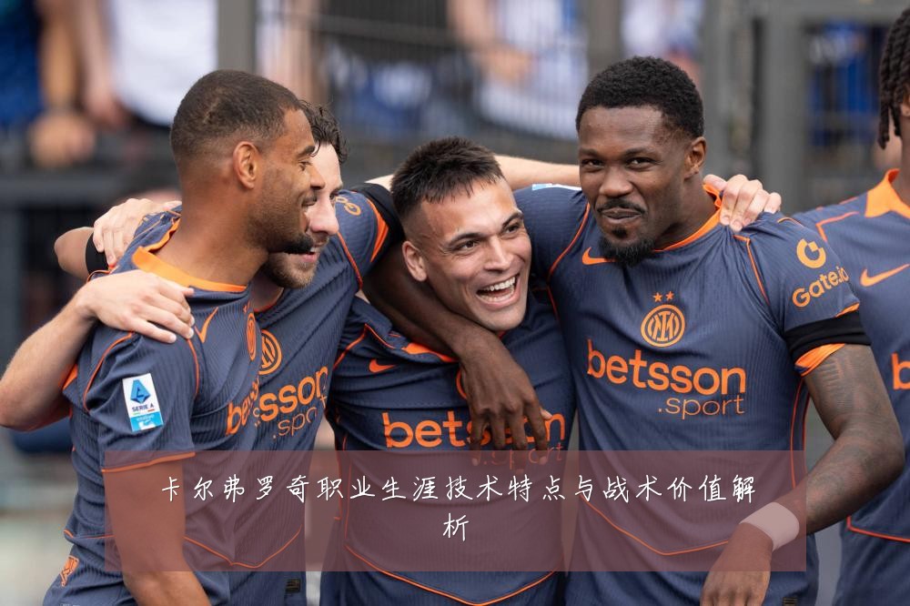 卡尔弗罗奇职业生涯技术特点与战术价值解析