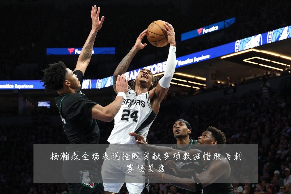 杨瀚森全场表现抢眼贡献多项数据惜败马刺赛场复盘