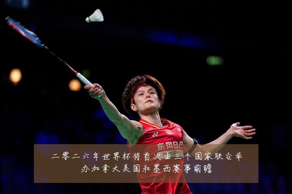 二零二六年世界杯将首次由三个国家联合举办加拿大美国和墨西赛事前瞻