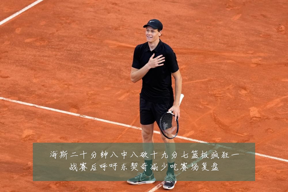 海斯二十分钟八中八砍十九分七篮板疯狂一战赛后呼吁东契奇减少吃赛场复盘