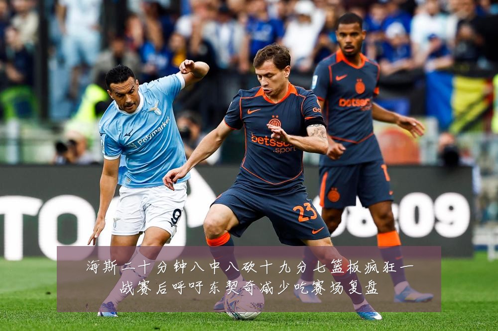 海斯二十分钟八中八砍十九分七篮板疯狂一战赛后呼吁东契奇减少吃赛场复盘