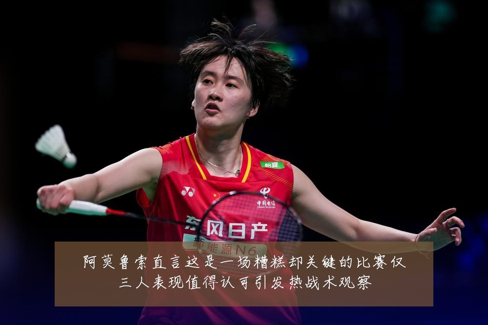阿莫鲁索直言这是一场糟糕却关键的比赛仅三人表现值得认可引发热战术观察
