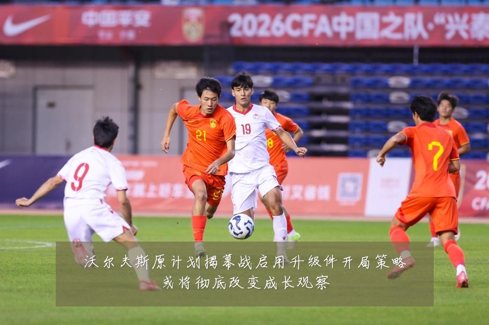 沃尔夫斯原计划揭幕战启用升级件开局策略或将彻底改变成长观察