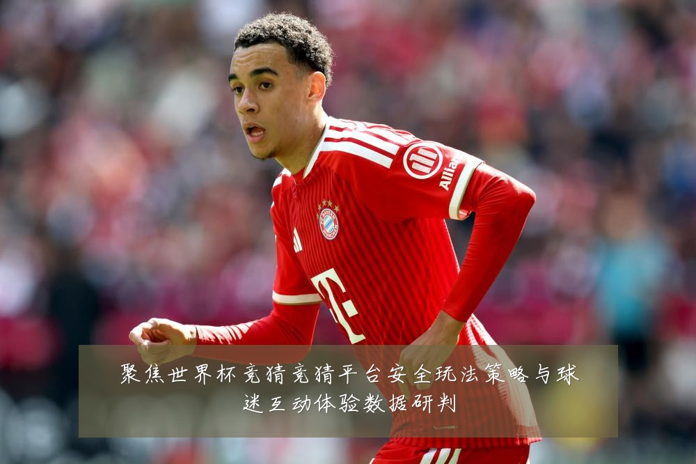 聚焦世界杯竞猜竞猜平台安全玩法策略与球迷互动体验数据研判